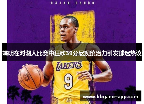 姚明在对湖人比赛中狂砍39分展现统治力引发球迷热议